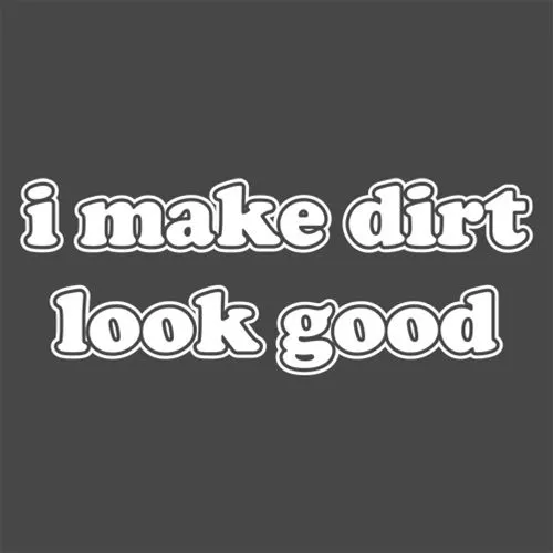 I Make Dirt Look Good