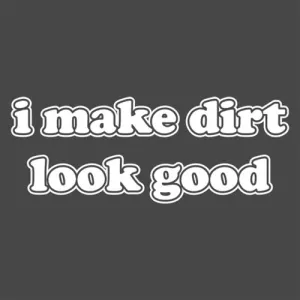 I Make Dirt Look Good