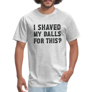 I Shaved My Balls For This (Offensive, Adult Humor) T-Shirt