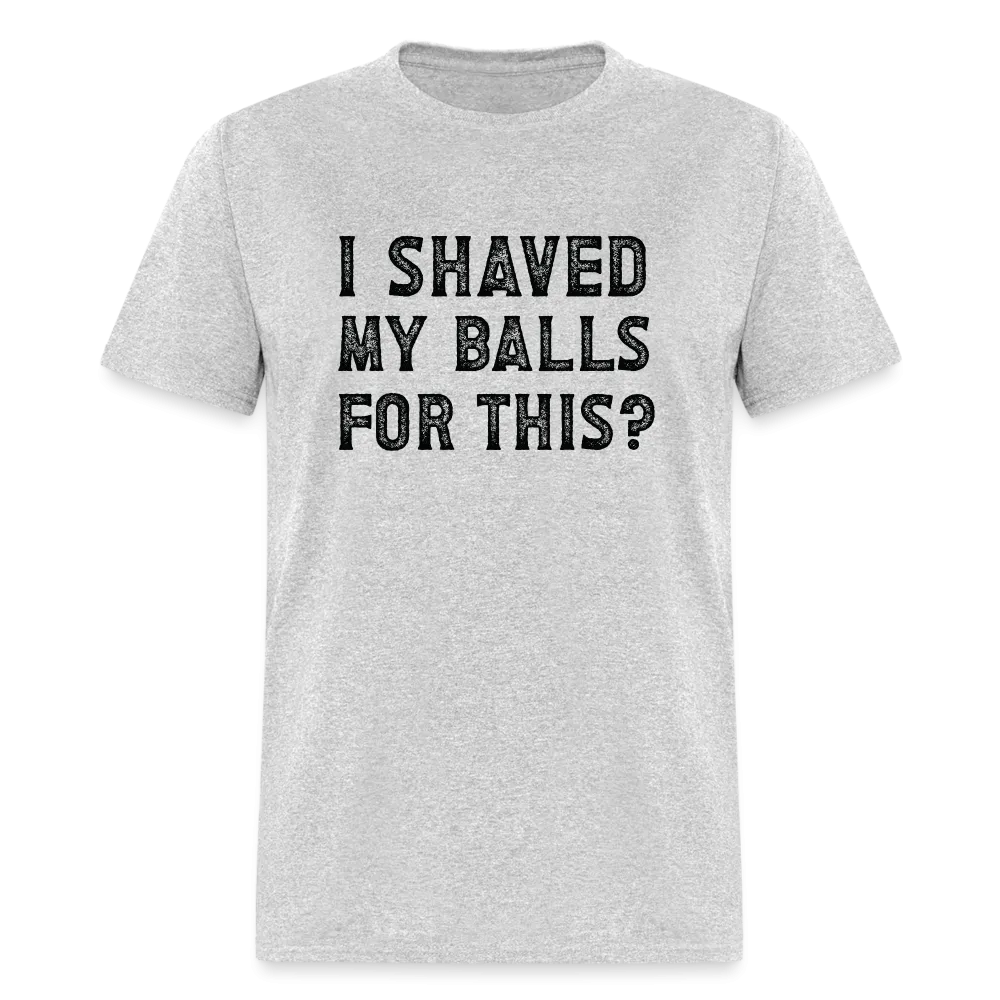 I Shaved My Balls For This (Offensive, Adult Humor) T-Shirt