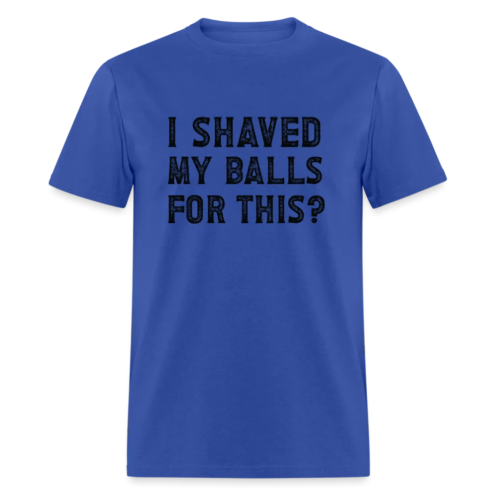 I Shaved My Balls For This (Offensive, Adult Humor) T-Shirt