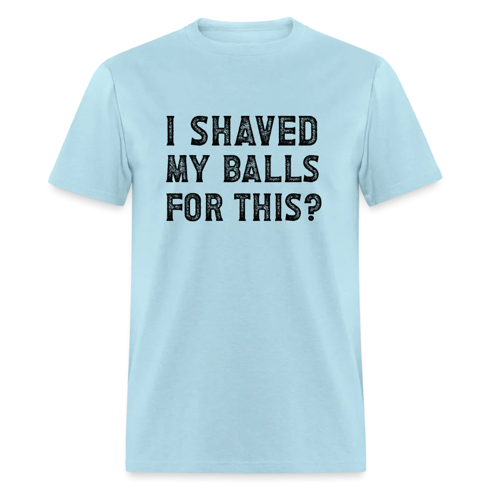 I Shaved My Balls For This (Offensive, Adult Humor) T-Shirt