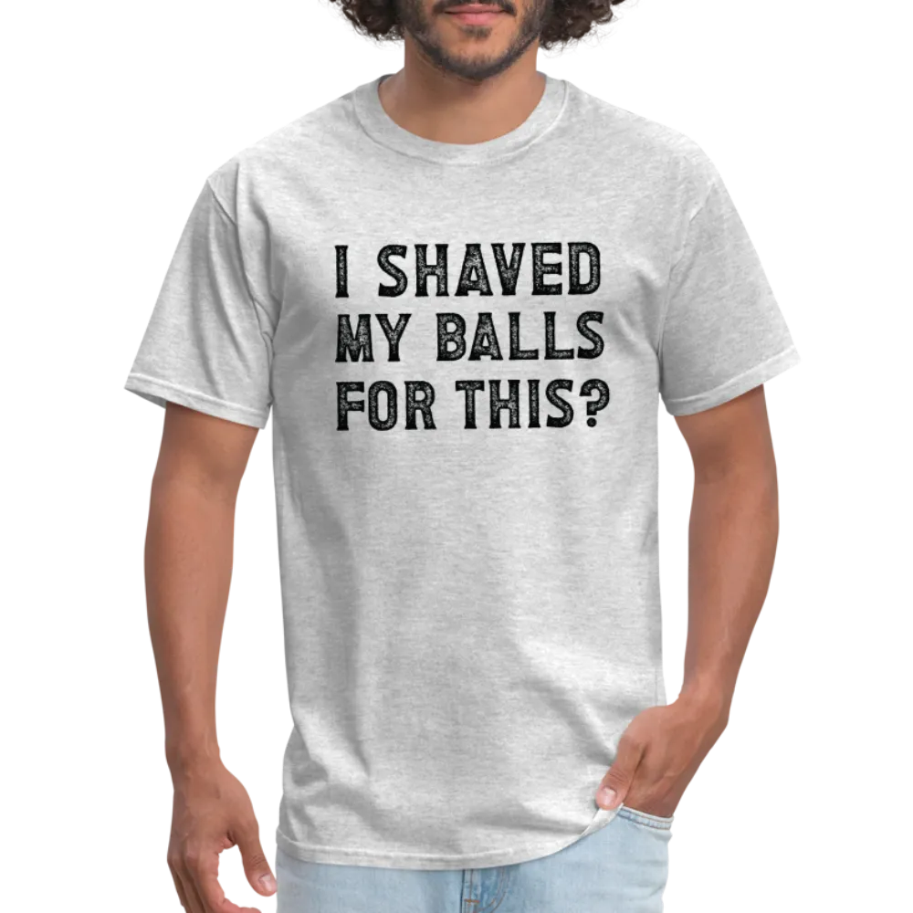 I Shaved My Balls For This (Offensive, Adult Humor) T-Shirt