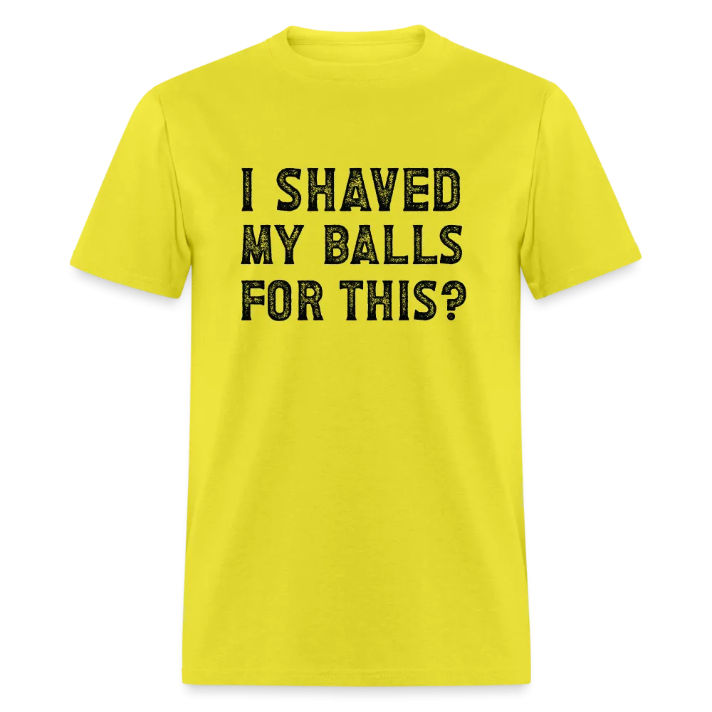 I Shaved My Balls For This (Offensive, Adult Humor) T-Shirt