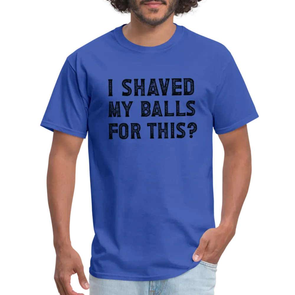 I Shaved My Balls For This (Offensive, Adult Humor) T-Shirt