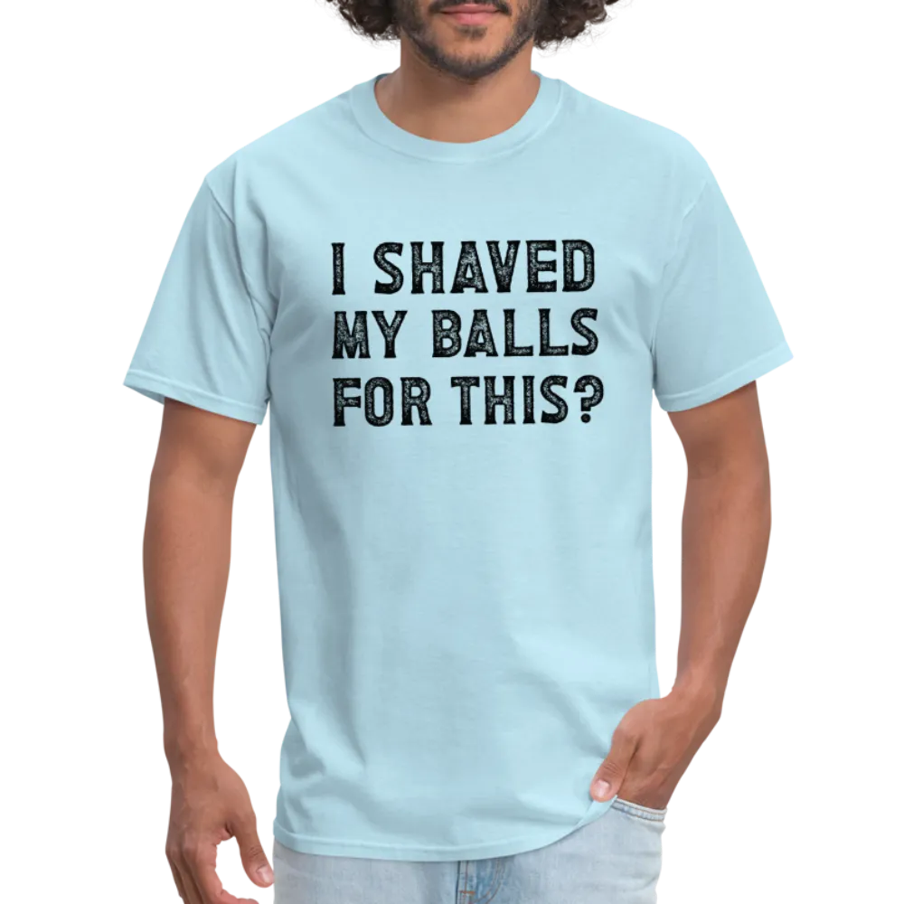 I Shaved My Balls For This (Offensive, Adult Humor) T-Shirt