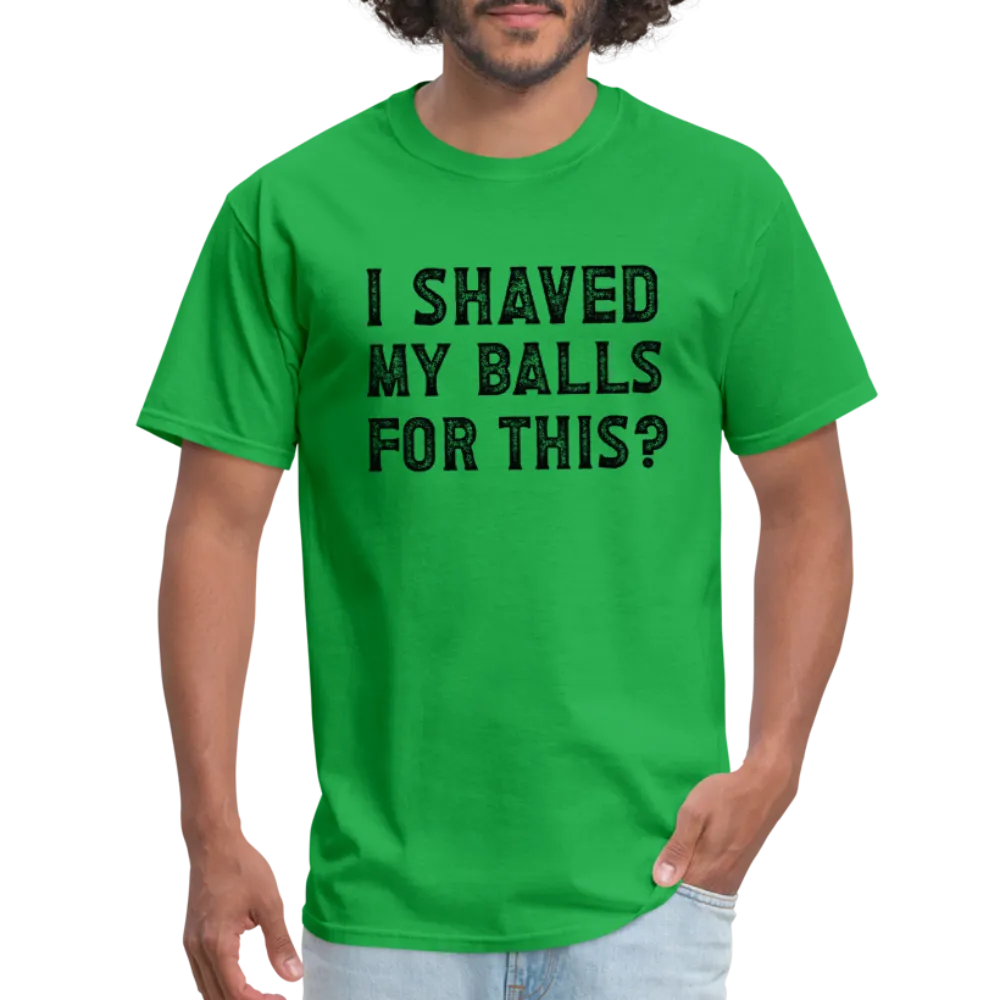 I Shaved My Balls For This (Offensive, Adult Humor) T-Shirt