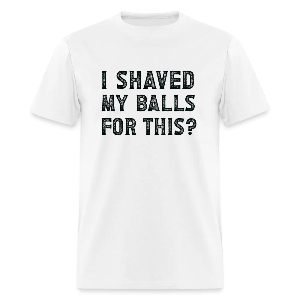 I Shaved My Balls For This (Offensive, Adult Humor) T-Shirt