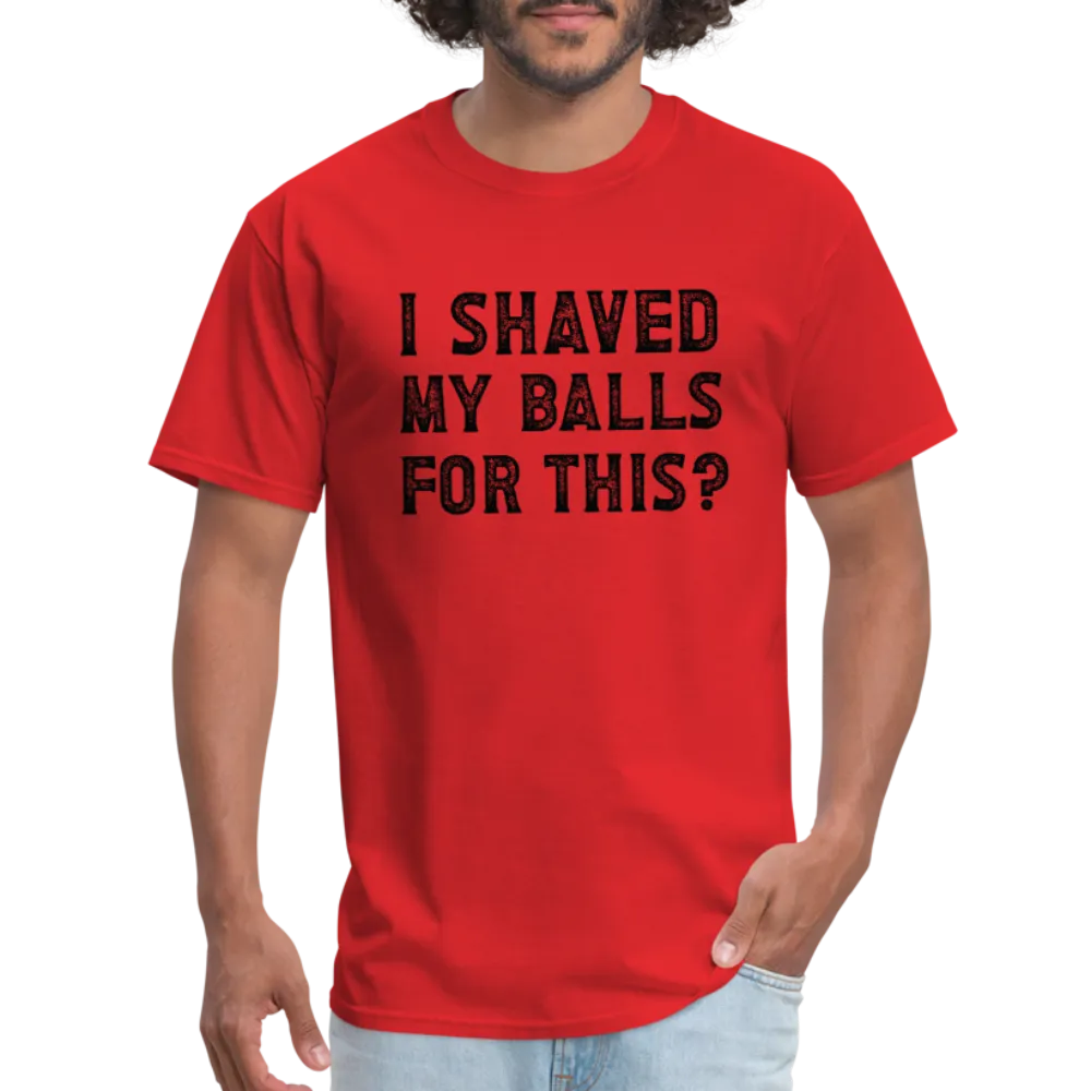 I Shaved My Balls For This (Offensive, Adult Humor) T-Shirt