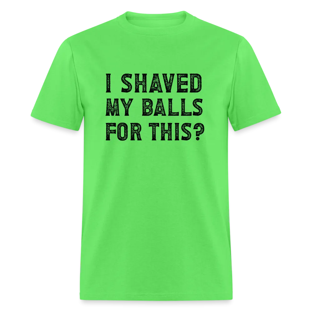 I Shaved My Balls For This (Offensive, Adult Humor) T-Shirt