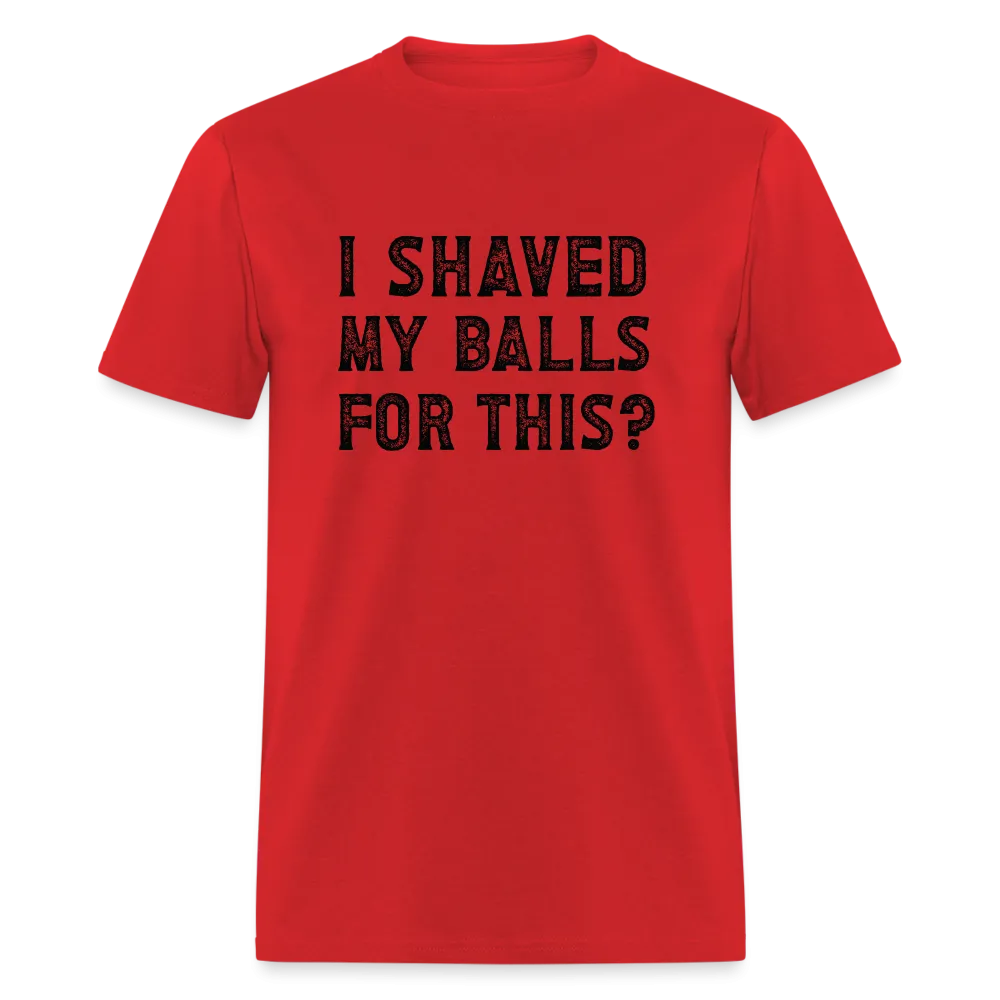 I Shaved My Balls For This (Offensive, Adult Humor) T-Shirt