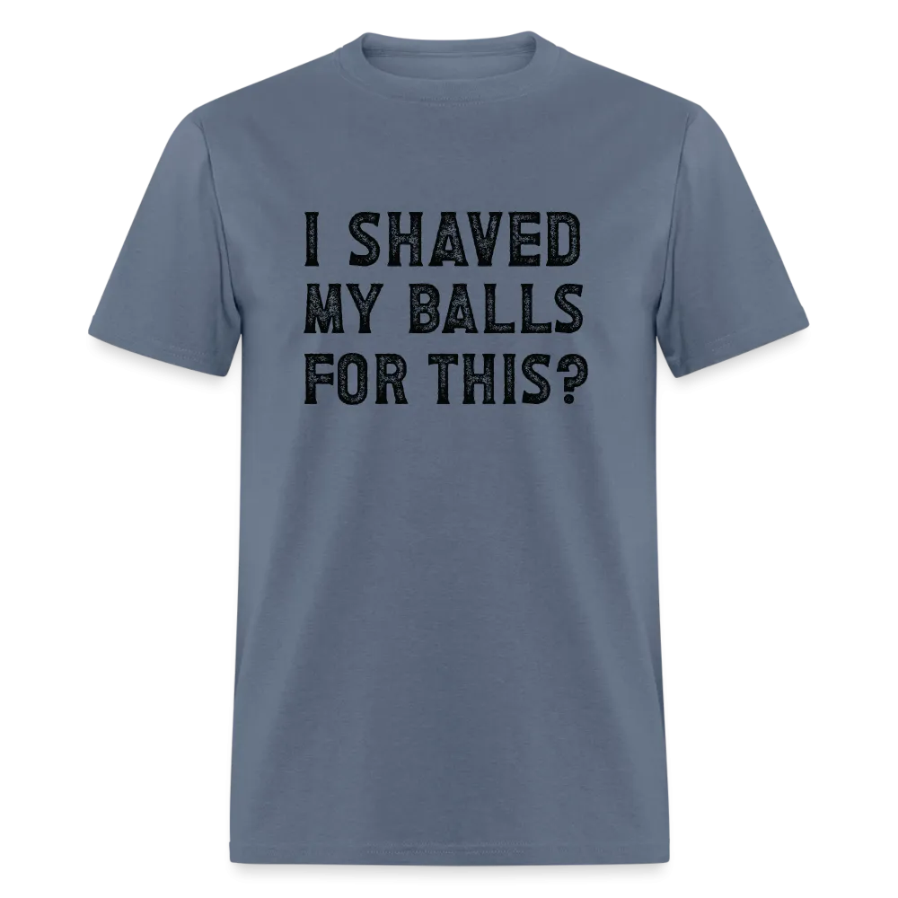 I Shaved My Balls For This (Offensive, Adult Humor) T-Shirt