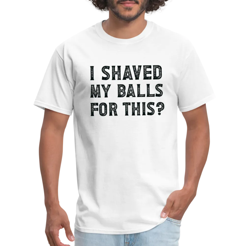 I Shaved My Balls For This (Offensive, Adult Humor) T-Shirt