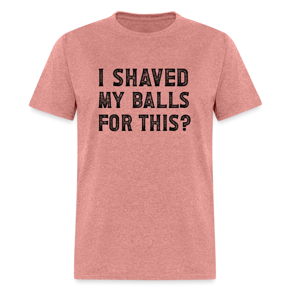 I Shaved My Balls For This (Offensive, Adult Humor) T-Shirt