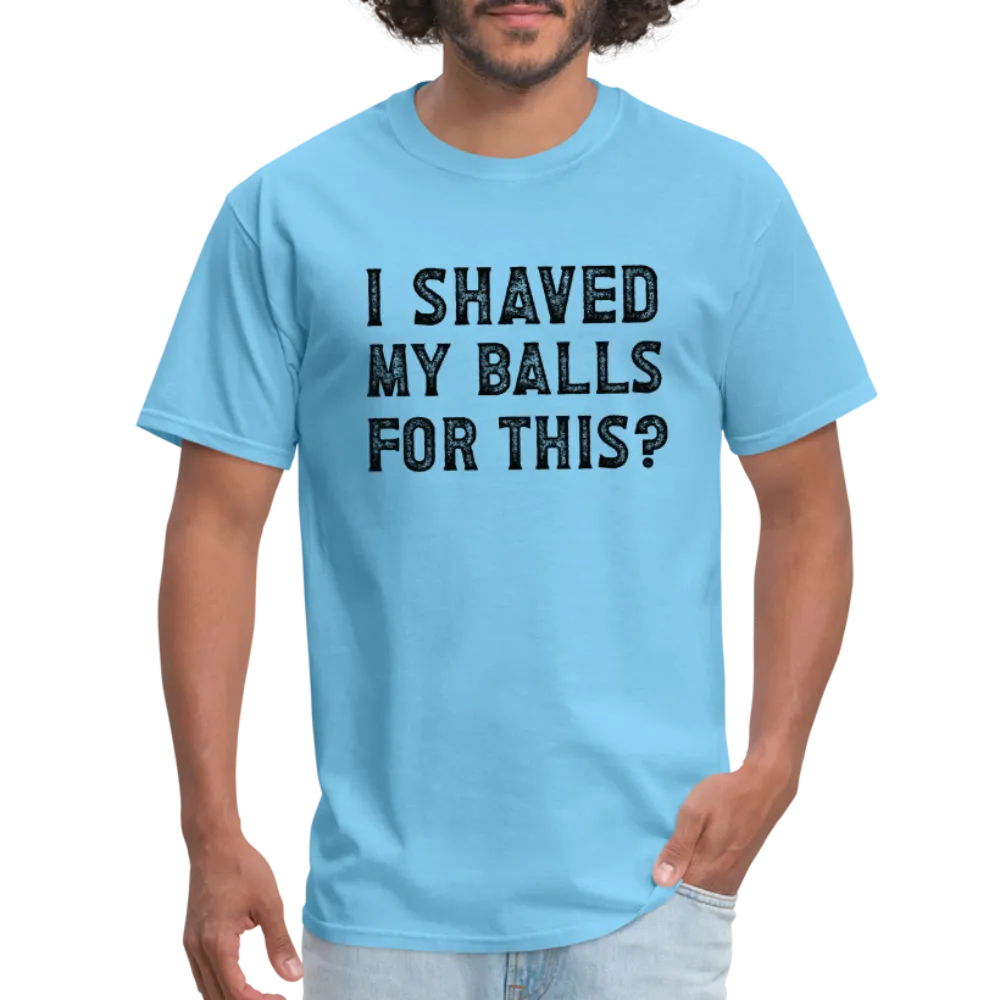 I Shaved My Balls For This (Offensive, Adult Humor) T-Shirt