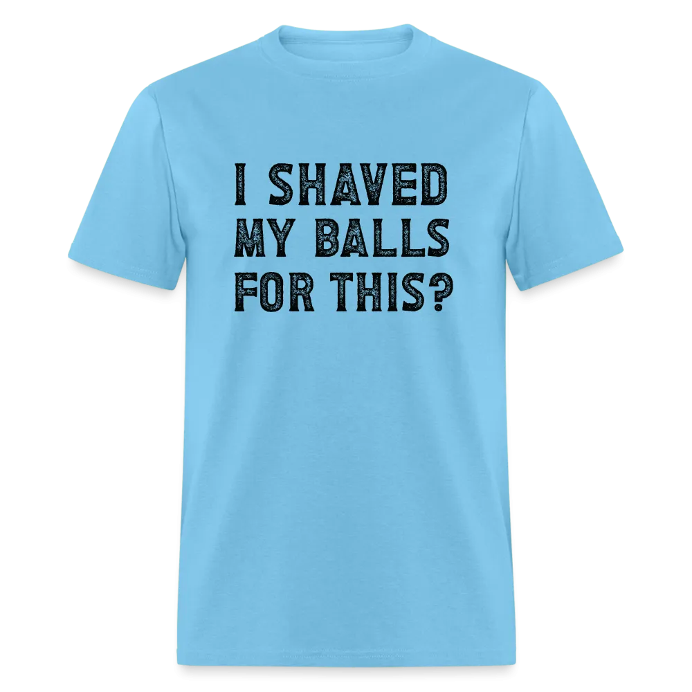 I Shaved My Balls For This (Offensive, Adult Humor) T-Shirt