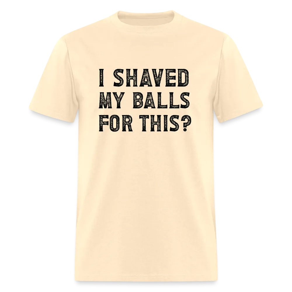 I Shaved My Balls For This (Offensive, Adult Humor) T-Shirt
