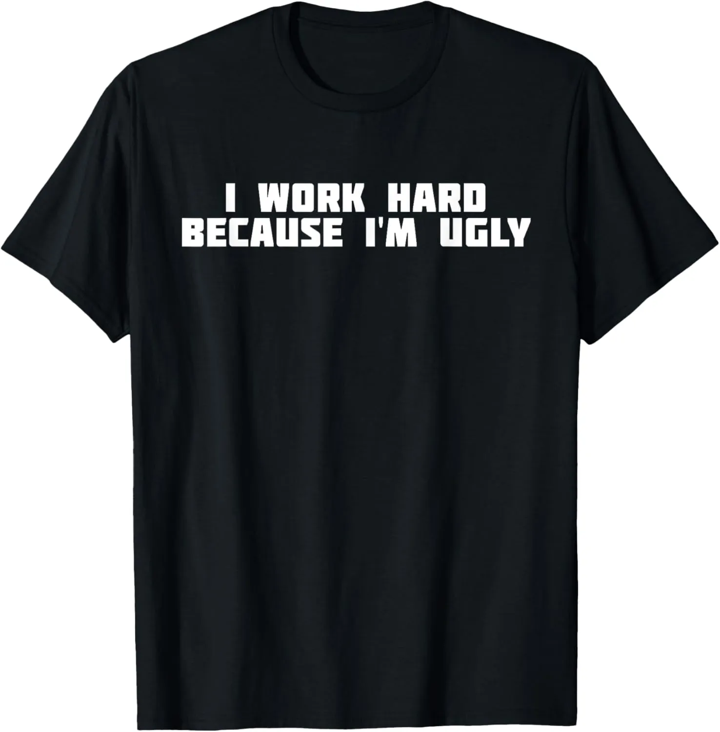 I Work Hard Because I'm Ugly | Funny Workout T-Shirt