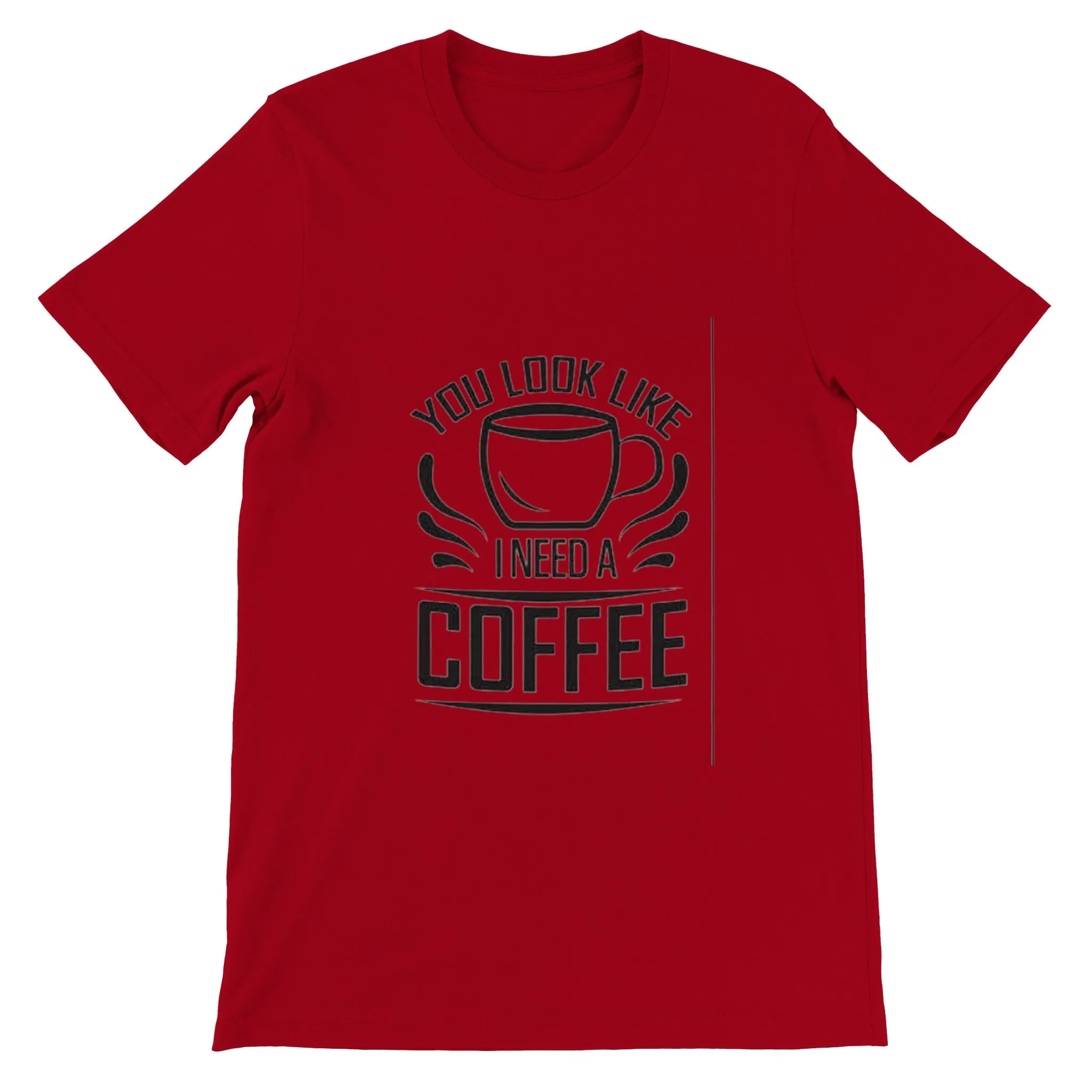 You Look Like I Need Coffee. Premium Unisex Crewneck T-shirt
