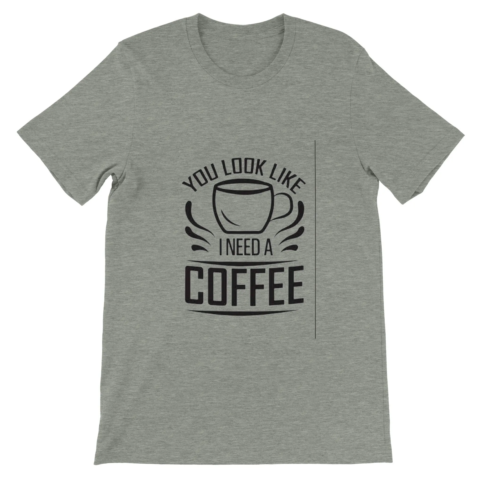 You Look Like I Need Coffee. Premium Unisex Crewneck T-shirt